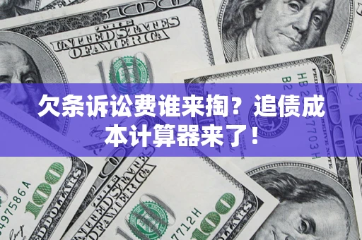 济南欠条诉讼费谁来掏？追债成本计算器来了！