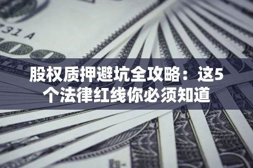 济南股权质押避坑全攻略：这5个法律红线你必须知道