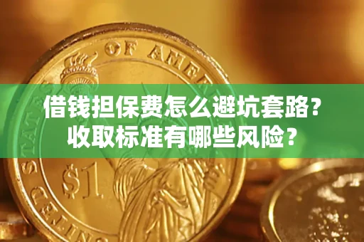 济南借钱担保费怎么避坑套路?收取标准有哪些风险? 济南借钱担保费怎么避坑套路?收取标准有哪些风险?