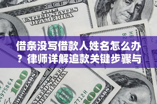 济南借条没写借款人姓名怎么办？律师详解追款关键步骤与证据链构建