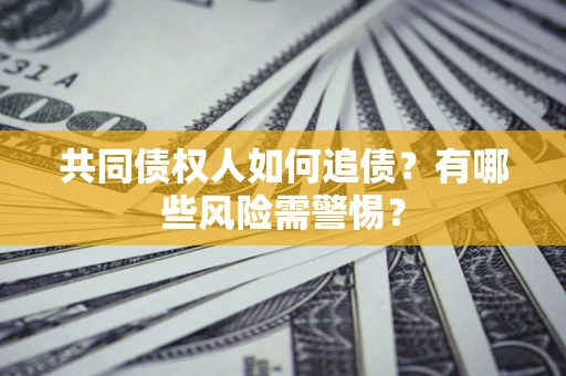 济南共同债权人如何追债？有哪些风险需警惕？