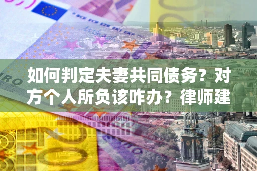 济南如何判定夫妻共同债务？对方个人所负该咋办？律师建议