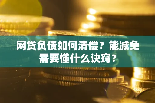 济南网贷负债如何清偿？能减免需要懂什么诀窍？