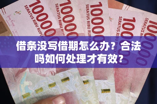 济南借条没写借期怎么办？合法吗如何处理才有效？