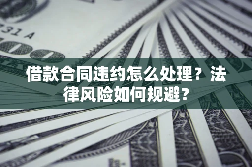 济南借款合同违约怎么处理？法律风险如何规避？