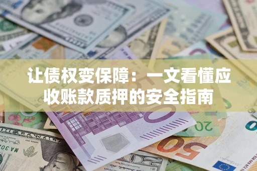 济南让债权变保障：一文看懂应收账款质押的安全指南
