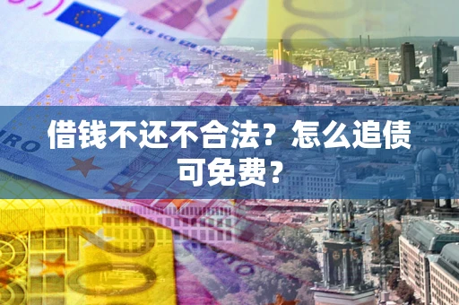 济南借钱不还不合法？怎么追债可免费？