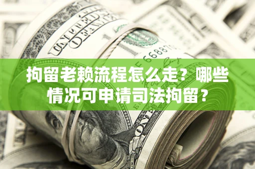 济南拘留老赖流程怎么走?哪些情况可申请司法拘留? 济南拘留老赖流程怎么走?哪些情况可申请司法拘留?