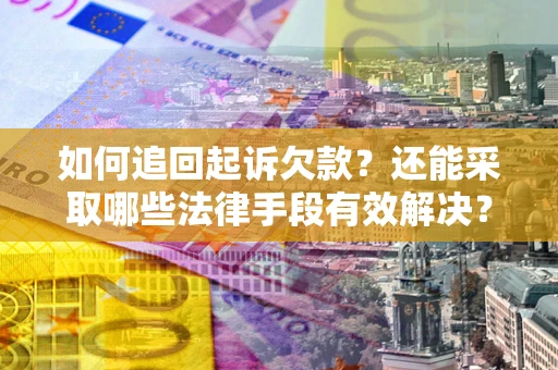 济南如何追回起诉欠款？还能采取哪些法律手段有效解决？