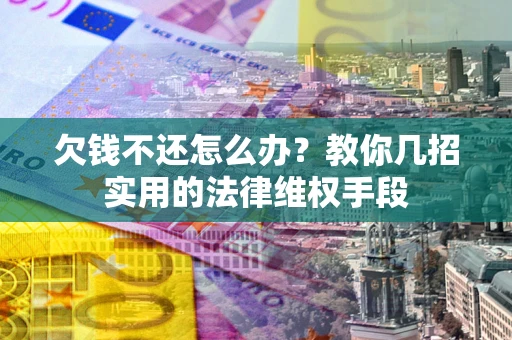 济南欠钱不还怎么办？教你几招实用的法律维权手段