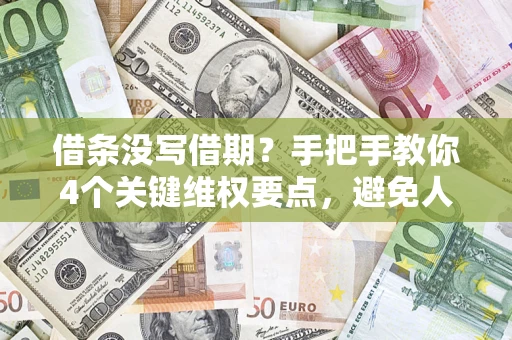 济南借条没写借期？手把手教你4个关键维权要点，避免人财两空