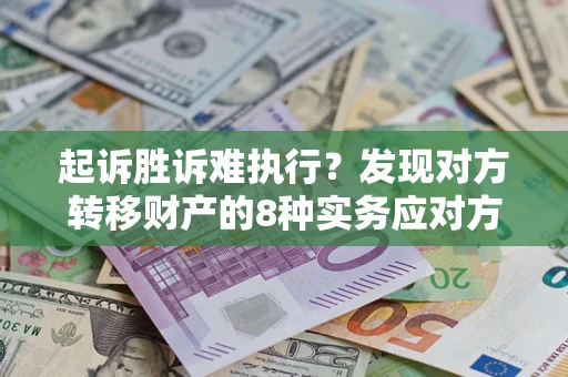 济南起诉胜诉难执行？发现对方转移财产的8种实务应对方案