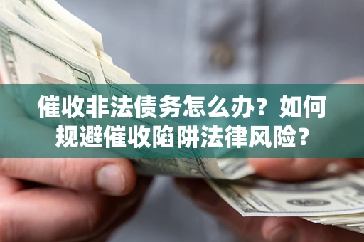 济南催收非法债务怎么办？如何规避催收陷阱法律风险？