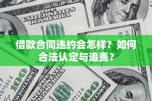济南借款合同违约会怎样？如何合法认定与追责？