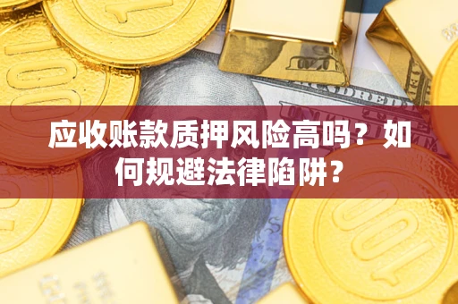 济南应收账款质押风险高吗？如何规避法律陷阱？