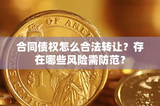 济南合同债权怎么合法转让？存在哪些风险需防范？