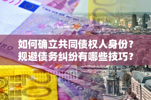 济南如何确立共同债权人身份？规避债务纠纷有哪些技巧？