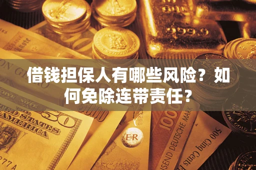 济南借钱担保人有哪些风险？如何免除连带责任？