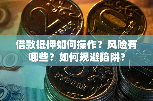 济南借款抵押如何操作?风险有哪些?如何规避陷阱? 济南借款抵押如何操作?风险有哪些?如何规避陷阱?