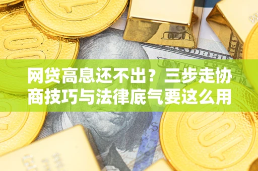 济南网贷高息还不出？三步走协商技巧与法律底气要这么用