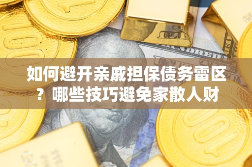 济南如何避开亲戚担保债务雷区？哪些技巧避免家散人财