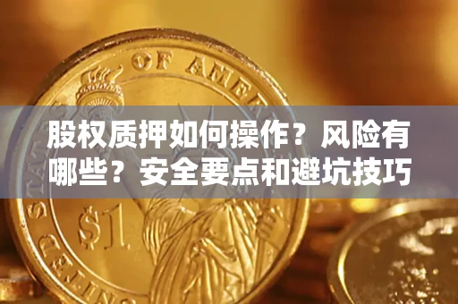 济南股权质押如何操作？风险有哪些？安全要点和避坑技巧？