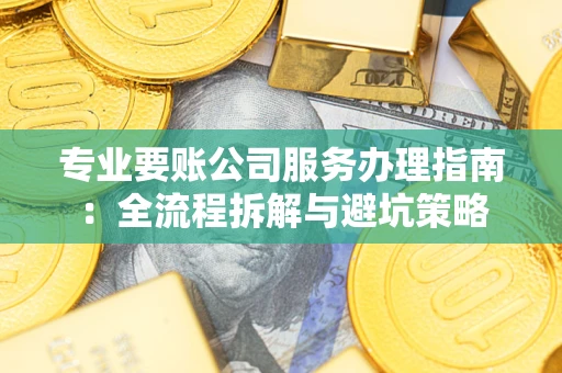 济南专业要账公司服务办理指南：全流程拆解与避坑策略