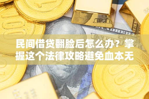 济南民间借贷翻脸后怎么办？掌握这个法律攻略避免血本无归