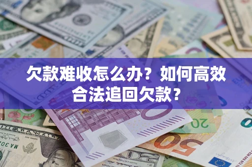 济南欠款难收怎么办？如何高效合法追回欠款？