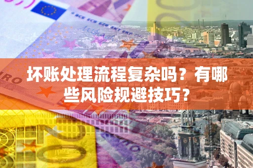 济南坏账处理流程复杂吗？有哪些风险规避技巧？