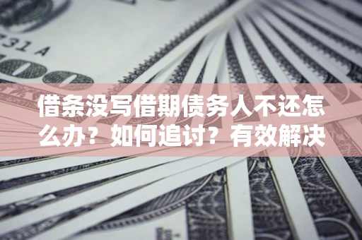 济南借条没写借期债务人不还怎么办？如何追讨？有效解决方案！