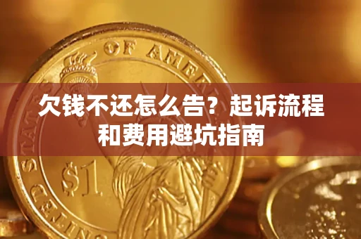 济南欠钱不还怎么告?起诉流程和费用避坑指南 济南欠钱不还怎么告?起诉流程和费用避坑指南
