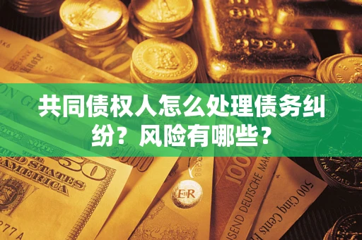 济南共同债权人怎么处理债务纠纷？风险有哪些？