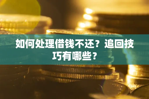 济南如何处理借钱不还？追回技巧有哪些？