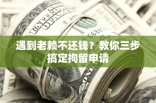 济南遇到老赖不还钱？教你三步搞定拘留申请