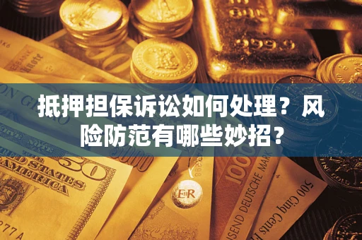 济南抵押担保诉讼如何处理？风险防范有哪些妙招？