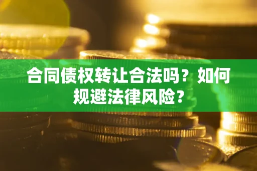 济南合同债权转让合法吗？如何规避法律风险？