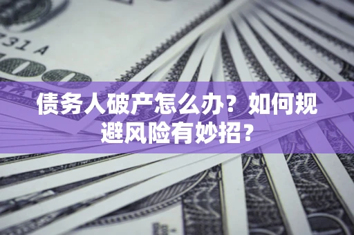 济南债务人破产怎么办？如何规避风险有妙招？