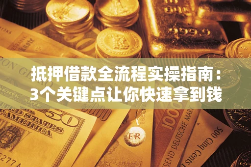 济南抵押借款全流程实操指南：3个关键点让你快速拿到钱