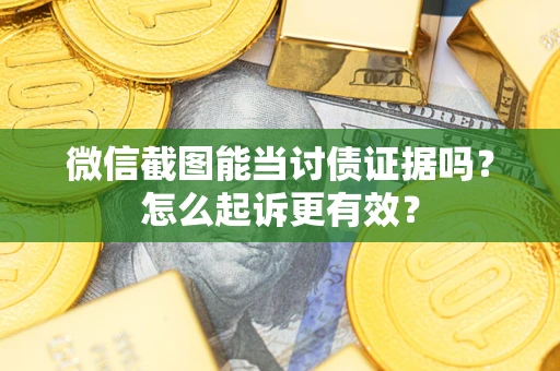 济南微信截图能当讨债证据吗？怎么起诉更有效？