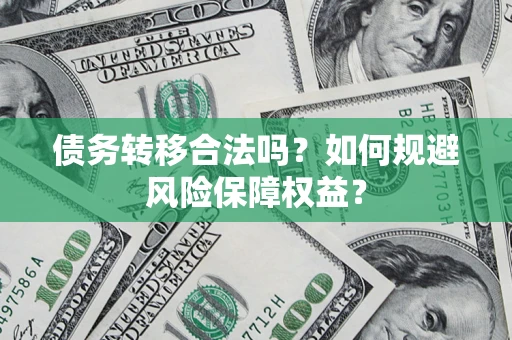 济南债务转移合法吗？如何规避风险保障权益？