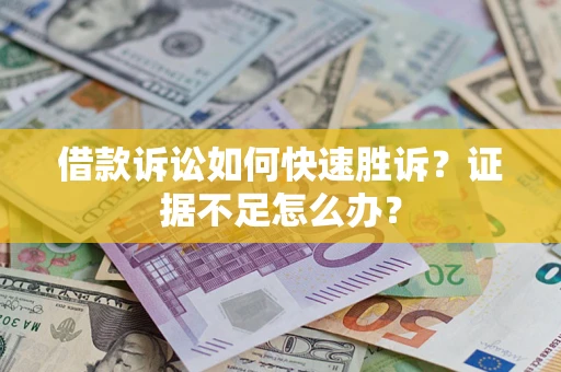 济南借款诉讼如何快速胜诉？证据不足怎么办？