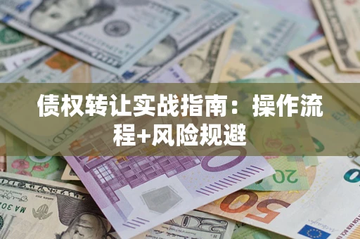 济南债权转让实战指南：操作流程+风险规避
