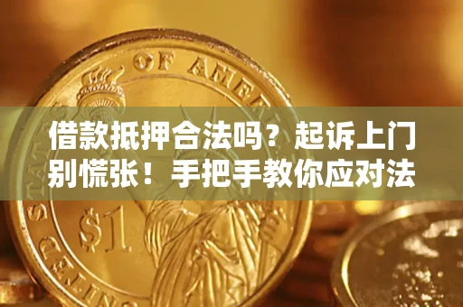 济南借款抵押合法吗？起诉上门别慌张！手把手教你应对法律程序