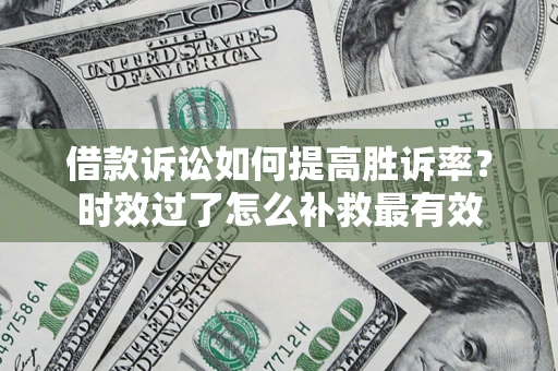 济南借款诉讼如何提高胜诉率？时效过了怎么补救最有效