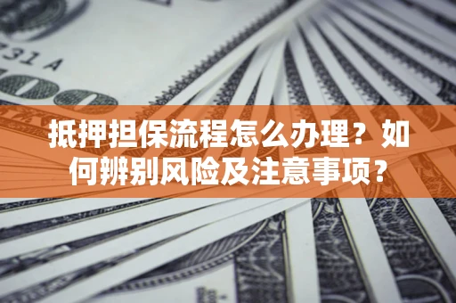 济南抵押担保流程怎么办理？如何辨别风险及注意事项？