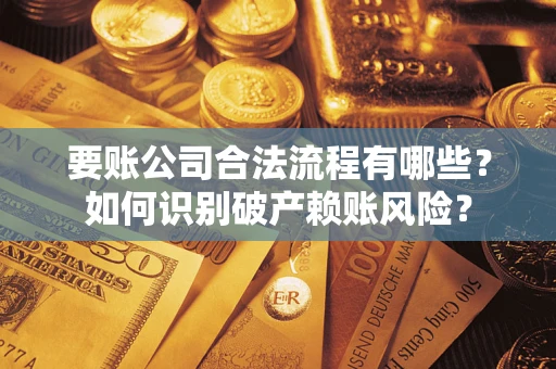 济南要账公司合法流程有哪些？如何识别破产赖账风险？