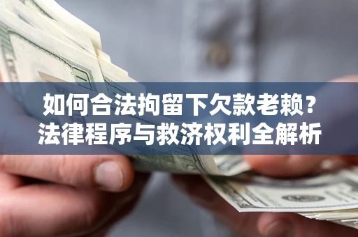 济南如何合法拘留下欠款老赖？法律程序与救济权利全解析