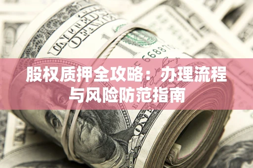 济南股权质押全攻略：办理流程与风险防范指南