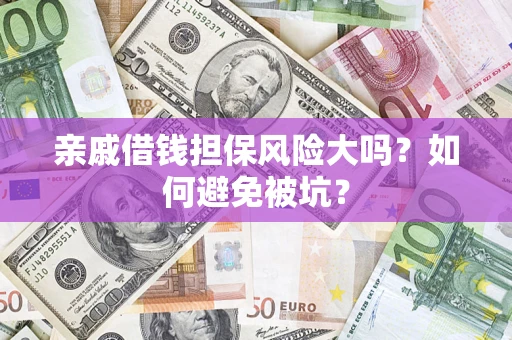 济南亲戚借钱担保风险大吗？如何避免被坑？